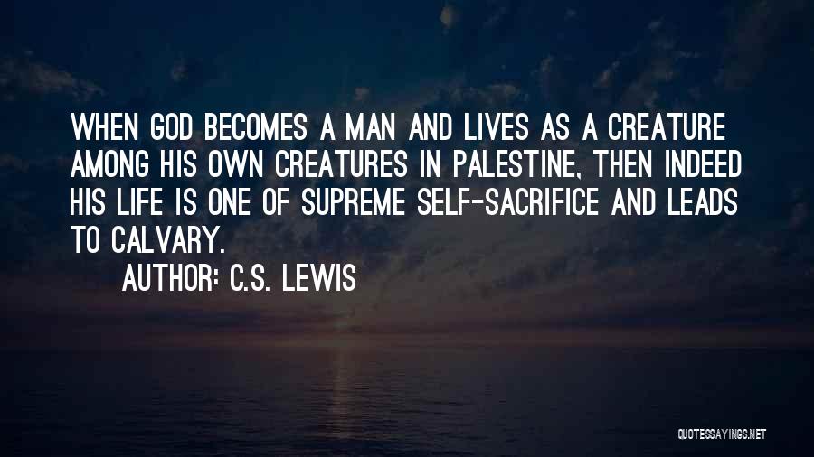 C.S. Lewis Quotes: When God Becomes A Man And Lives As A Creature Among His Own Creatures In Palestine, Then Indeed His Life