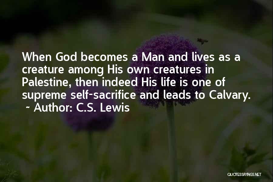 C.S. Lewis Quotes: When God Becomes A Man And Lives As A Creature Among His Own Creatures In Palestine, Then Indeed His Life