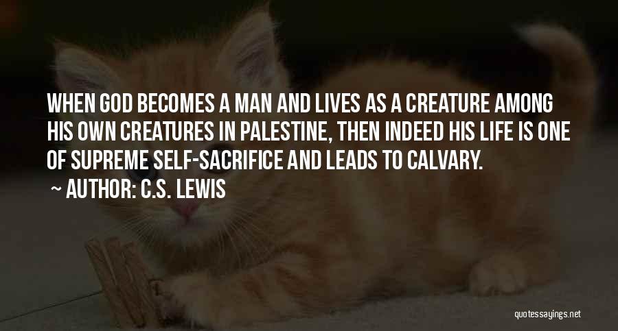 C.S. Lewis Quotes: When God Becomes A Man And Lives As A Creature Among His Own Creatures In Palestine, Then Indeed His Life