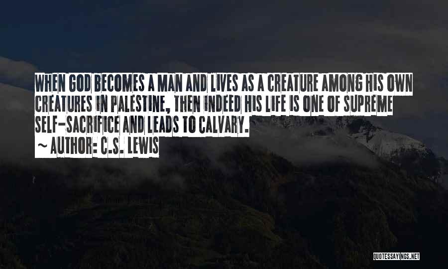 C.S. Lewis Quotes: When God Becomes A Man And Lives As A Creature Among His Own Creatures In Palestine, Then Indeed His Life