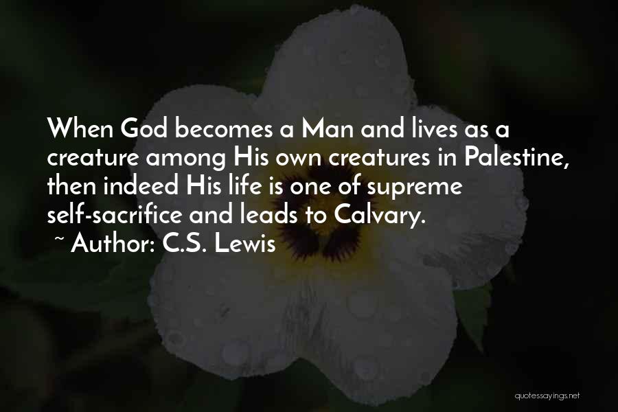 C.S. Lewis Quotes: When God Becomes A Man And Lives As A Creature Among His Own Creatures In Palestine, Then Indeed His Life