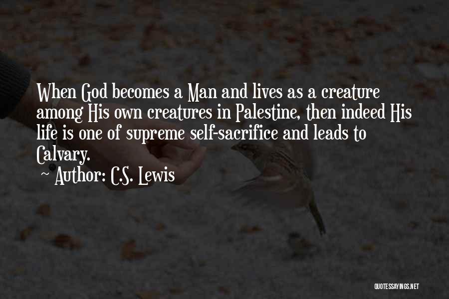 C.S. Lewis Quotes: When God Becomes A Man And Lives As A Creature Among His Own Creatures In Palestine, Then Indeed His Life