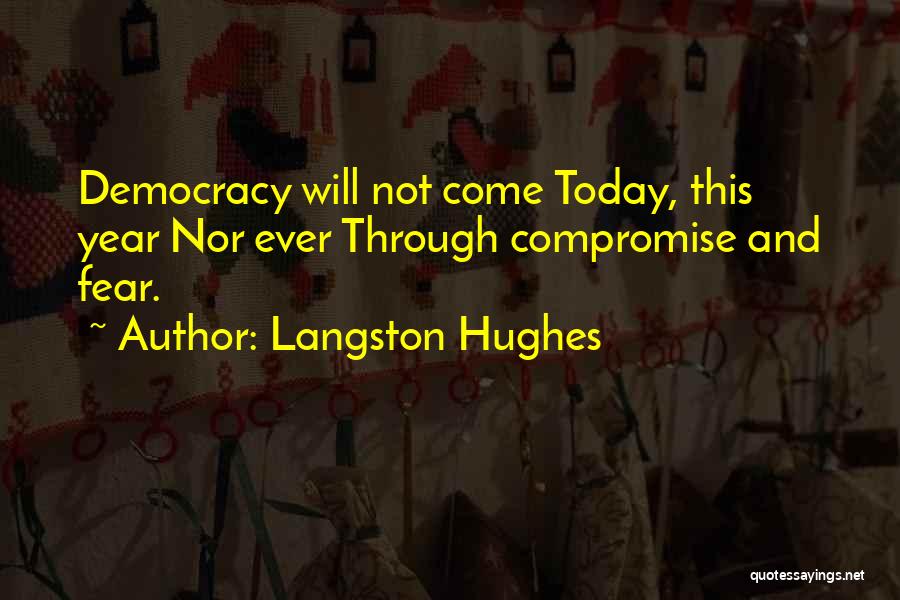 Langston Hughes Quotes: Democracy Will Not Come Today, This Year Nor Ever Through Compromise And Fear.