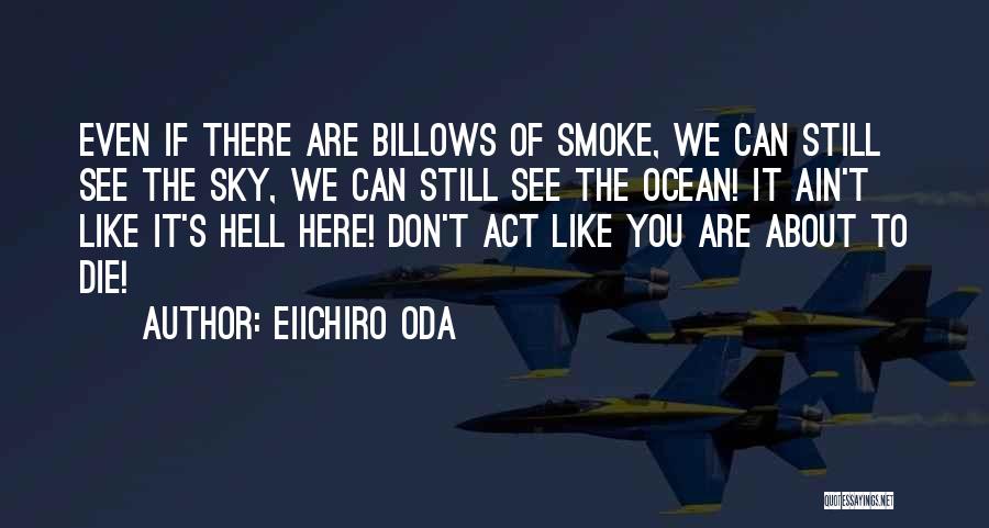 Eiichiro Oda Quotes: Even If There Are Billows Of Smoke, We Can Still See The Sky, We Can Still See The Ocean! It