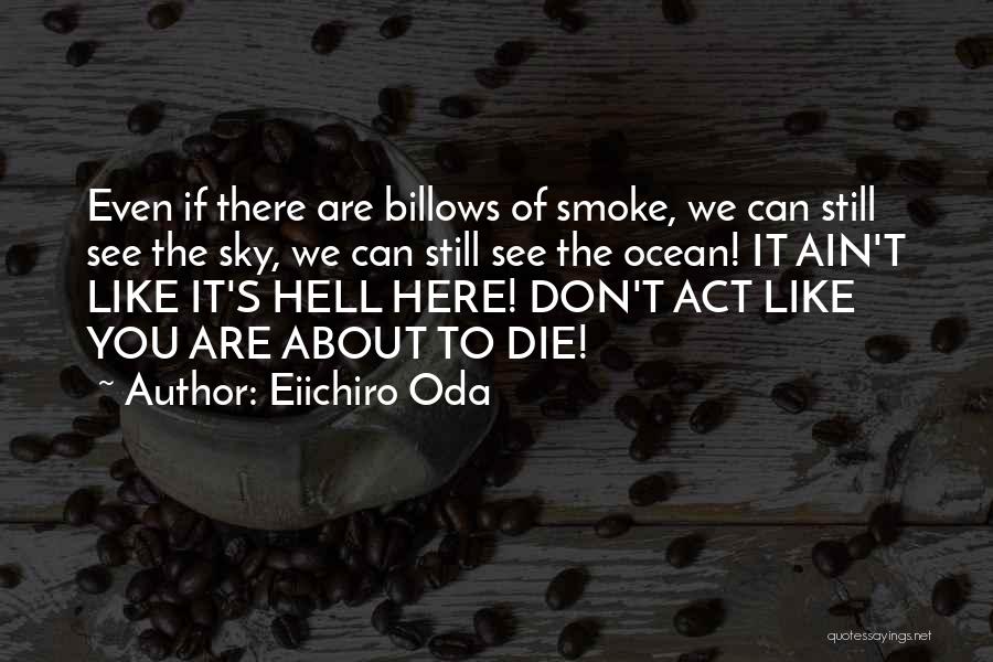 Eiichiro Oda Quotes: Even If There Are Billows Of Smoke, We Can Still See The Sky, We Can Still See The Ocean! It