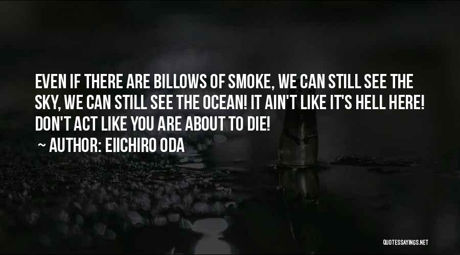 Eiichiro Oda Quotes: Even If There Are Billows Of Smoke, We Can Still See The Sky, We Can Still See The Ocean! It