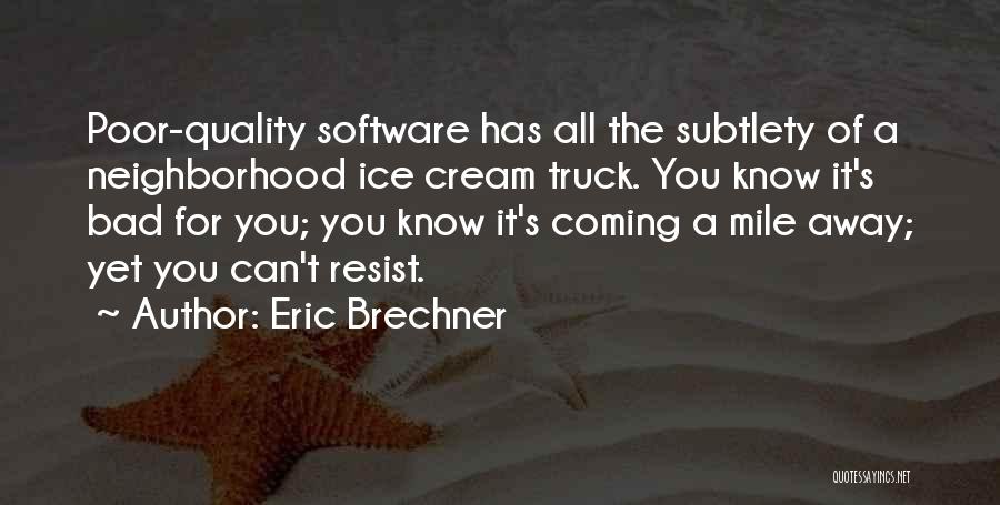 Eric Brechner Quotes: Poor-quality Software Has All The Subtlety Of A Neighborhood Ice Cream Truck. You Know It's Bad For You; You Know