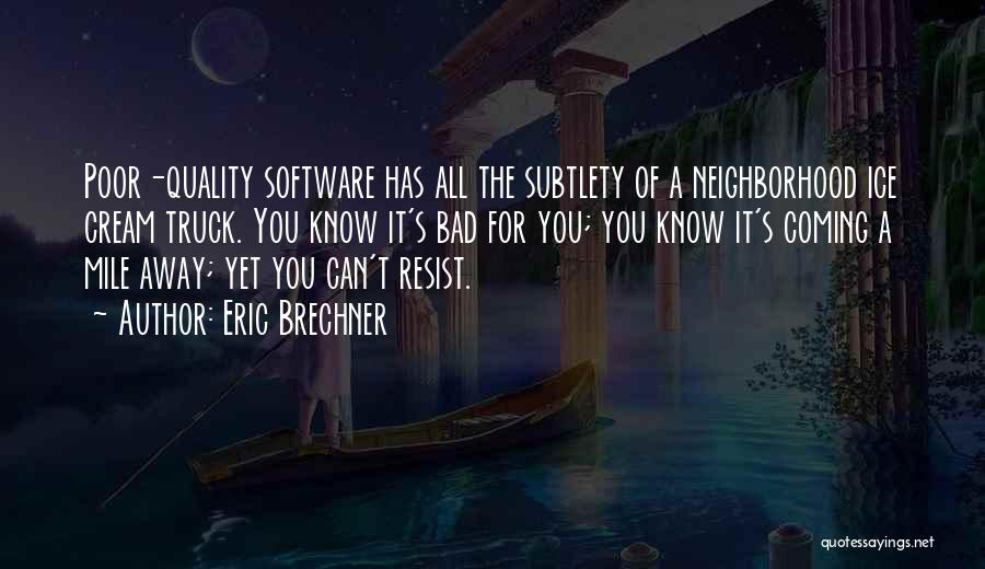 Eric Brechner Quotes: Poor-quality Software Has All The Subtlety Of A Neighborhood Ice Cream Truck. You Know It's Bad For You; You Know