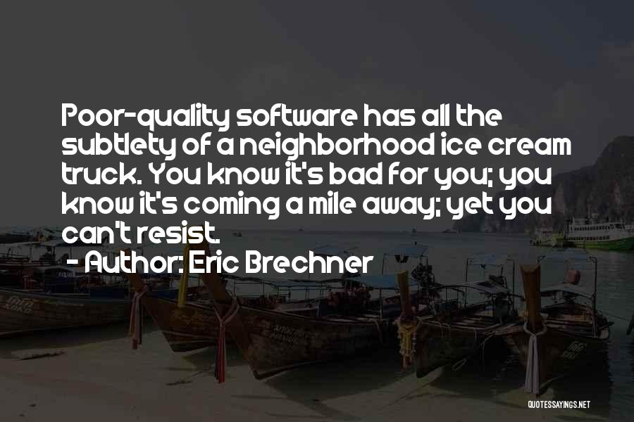 Eric Brechner Quotes: Poor-quality Software Has All The Subtlety Of A Neighborhood Ice Cream Truck. You Know It's Bad For You; You Know