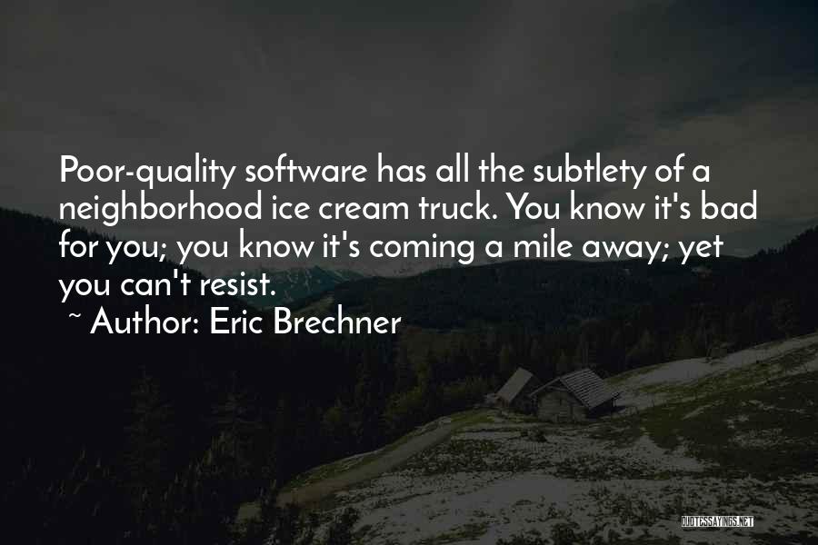 Eric Brechner Quotes: Poor-quality Software Has All The Subtlety Of A Neighborhood Ice Cream Truck. You Know It's Bad For You; You Know