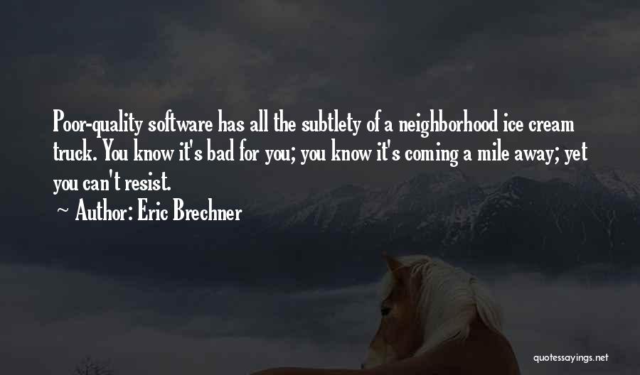 Eric Brechner Quotes: Poor-quality Software Has All The Subtlety Of A Neighborhood Ice Cream Truck. You Know It's Bad For You; You Know