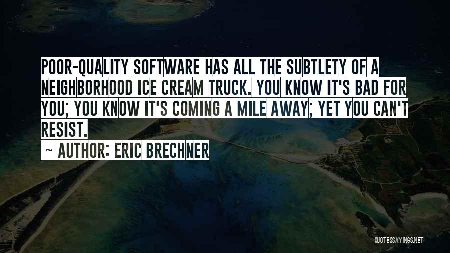 Eric Brechner Quotes: Poor-quality Software Has All The Subtlety Of A Neighborhood Ice Cream Truck. You Know It's Bad For You; You Know