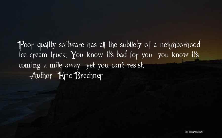 Eric Brechner Quotes: Poor-quality Software Has All The Subtlety Of A Neighborhood Ice Cream Truck. You Know It's Bad For You; You Know