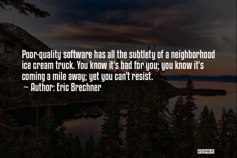 Eric Brechner Quotes: Poor-quality Software Has All The Subtlety Of A Neighborhood Ice Cream Truck. You Know It's Bad For You; You Know