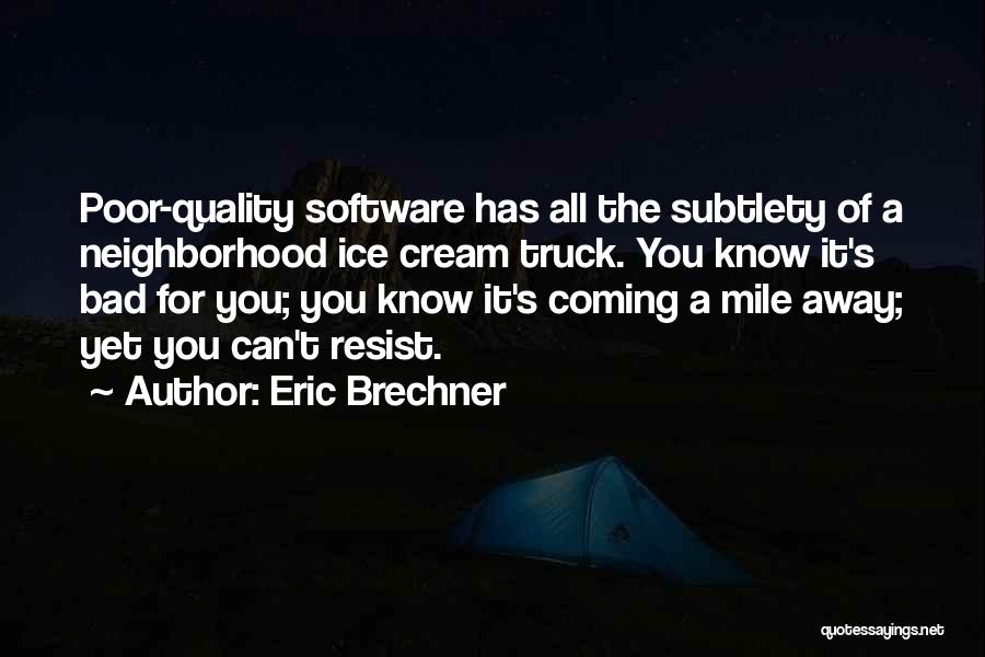 Eric Brechner Quotes: Poor-quality Software Has All The Subtlety Of A Neighborhood Ice Cream Truck. You Know It's Bad For You; You Know