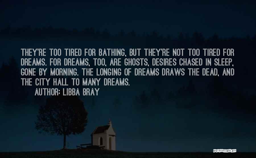 Libba Bray Quotes: They're Too Tired For Bathing, But They're Not Too Tired For Dreams. For Dreams, Too, Are Ghosts, Desires Chased In