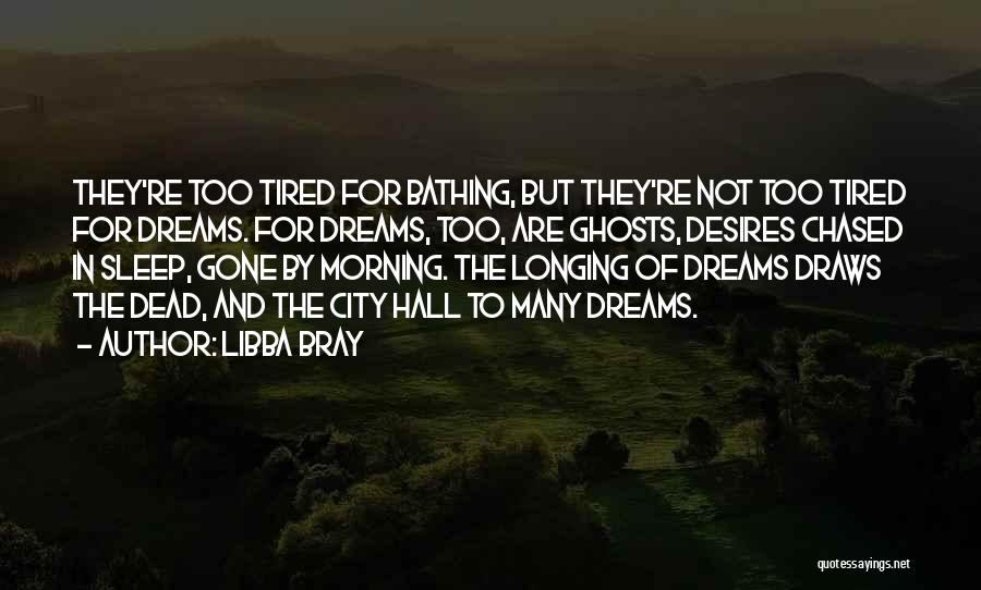 Libba Bray Quotes: They're Too Tired For Bathing, But They're Not Too Tired For Dreams. For Dreams, Too, Are Ghosts, Desires Chased In