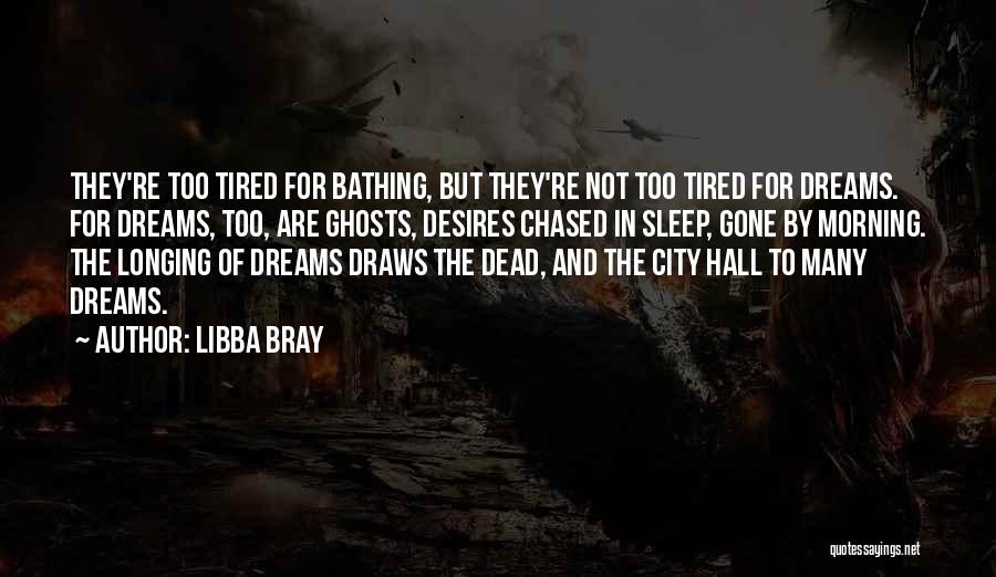 Libba Bray Quotes: They're Too Tired For Bathing, But They're Not Too Tired For Dreams. For Dreams, Too, Are Ghosts, Desires Chased In
