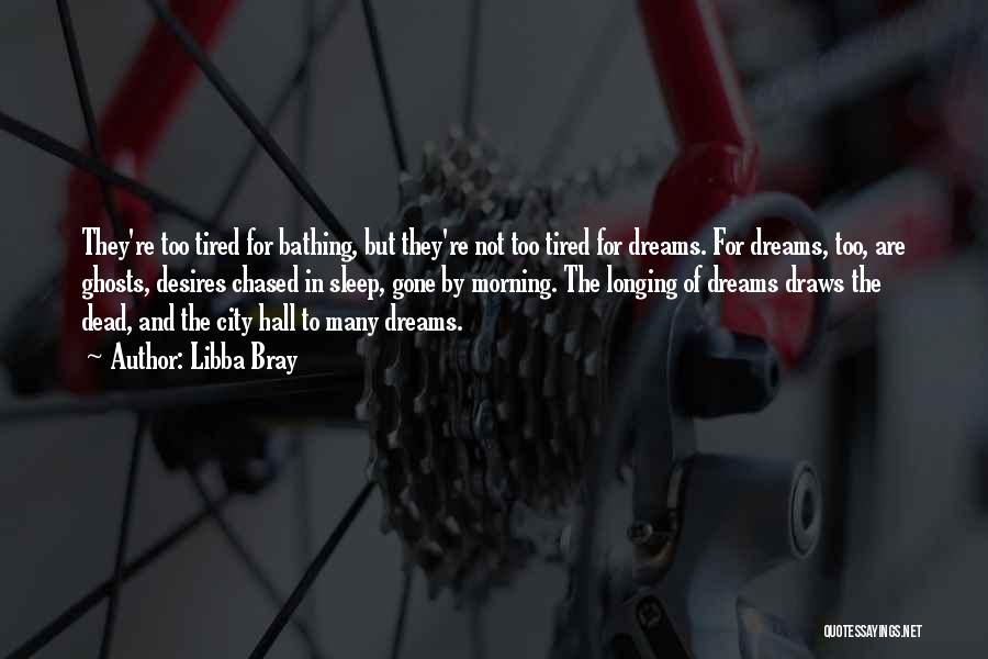 Libba Bray Quotes: They're Too Tired For Bathing, But They're Not Too Tired For Dreams. For Dreams, Too, Are Ghosts, Desires Chased In