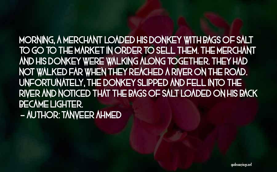 Tanveer Ahmed Quotes: Morning, A Merchant Loaded His Donkey With Bags Of Salt To Go To The Market In Order To Sell Them.