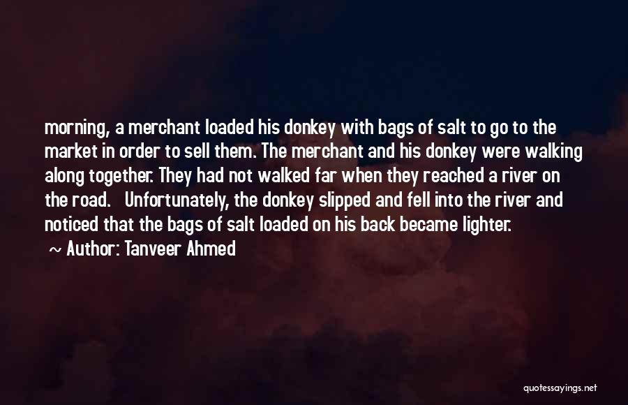 Tanveer Ahmed Quotes: Morning, A Merchant Loaded His Donkey With Bags Of Salt To Go To The Market In Order To Sell Them.