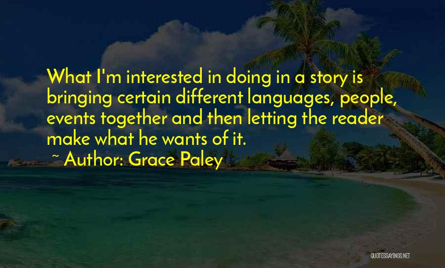 Grace Paley Quotes: What I'm Interested In Doing In A Story Is Bringing Certain Different Languages, People, Events Together And Then Letting The