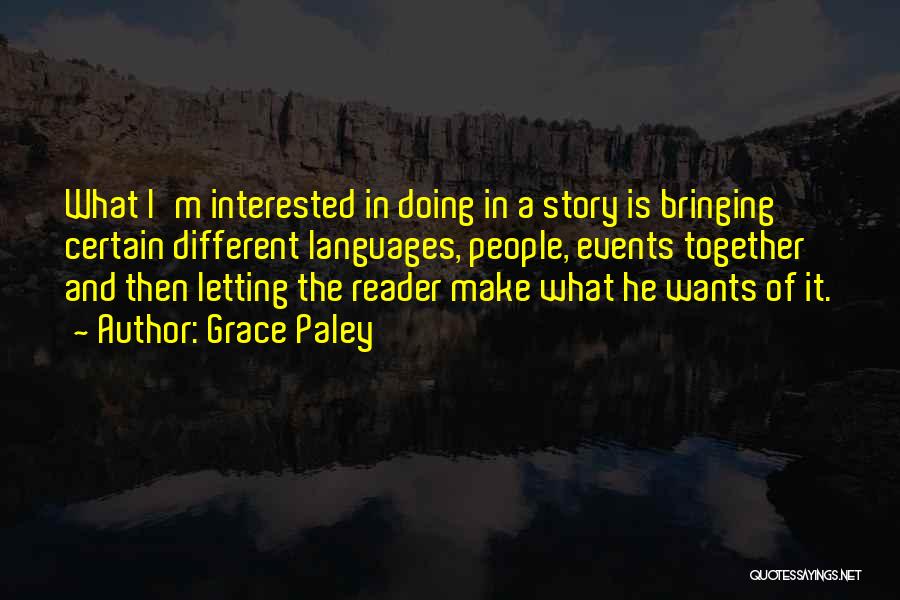 Grace Paley Quotes: What I'm Interested In Doing In A Story Is Bringing Certain Different Languages, People, Events Together And Then Letting The