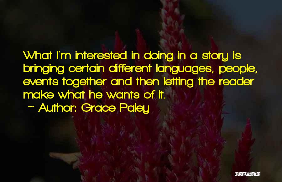 Grace Paley Quotes: What I'm Interested In Doing In A Story Is Bringing Certain Different Languages, People, Events Together And Then Letting The