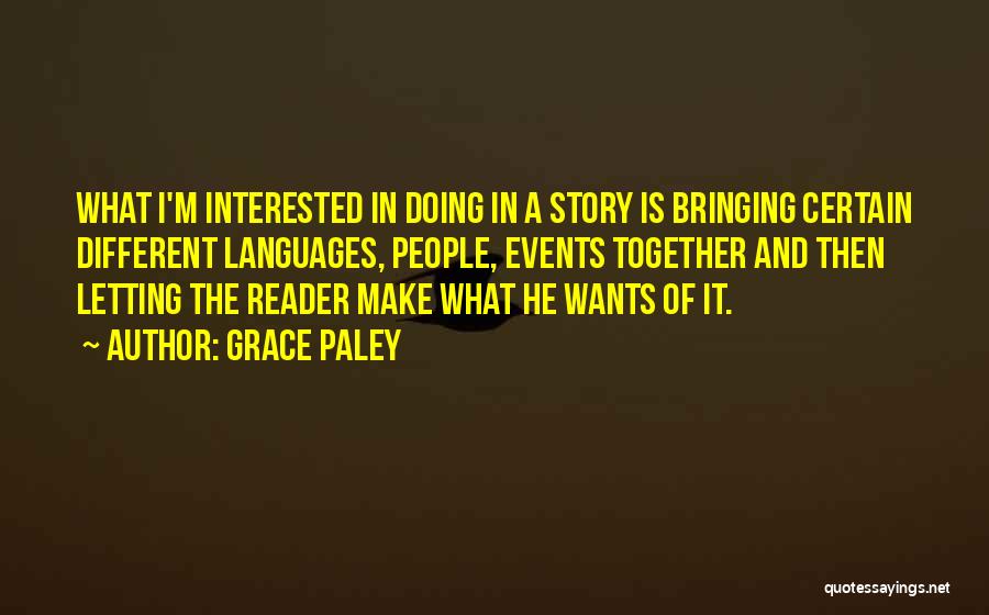 Grace Paley Quotes: What I'm Interested In Doing In A Story Is Bringing Certain Different Languages, People, Events Together And Then Letting The