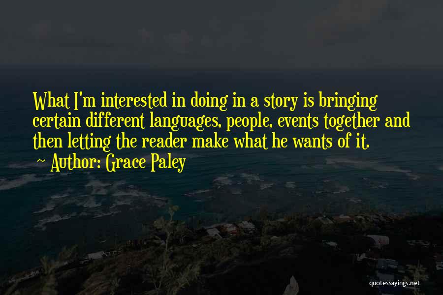 Grace Paley Quotes: What I'm Interested In Doing In A Story Is Bringing Certain Different Languages, People, Events Together And Then Letting The