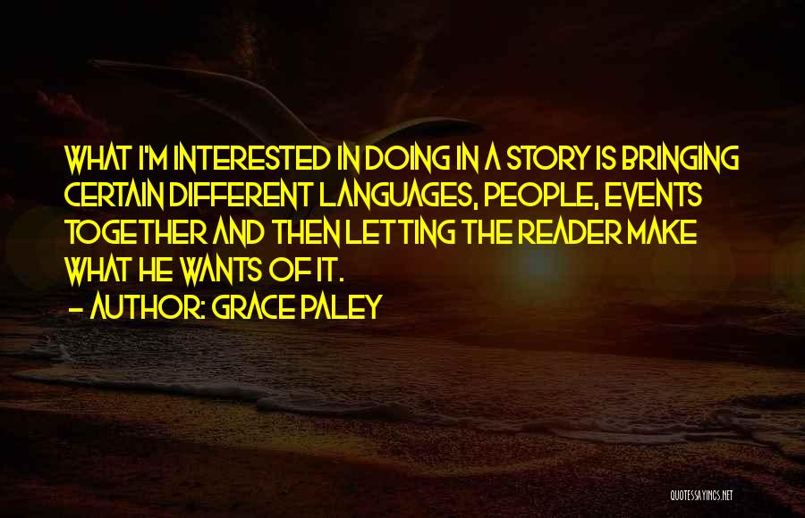 Grace Paley Quotes: What I'm Interested In Doing In A Story Is Bringing Certain Different Languages, People, Events Together And Then Letting The