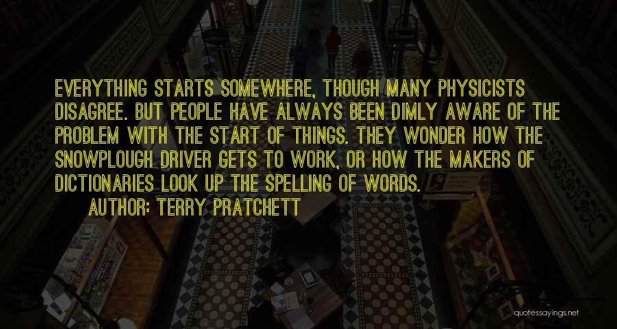 Terry Pratchett Quotes: Everything Starts Somewhere, Though Many Physicists Disagree. But People Have Always Been Dimly Aware Of The Problem With The Start