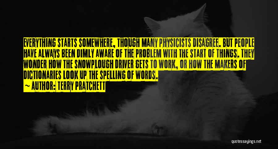 Terry Pratchett Quotes: Everything Starts Somewhere, Though Many Physicists Disagree. But People Have Always Been Dimly Aware Of The Problem With The Start