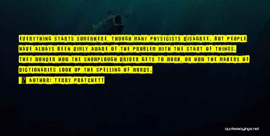 Terry Pratchett Quotes: Everything Starts Somewhere, Though Many Physicists Disagree. But People Have Always Been Dimly Aware Of The Problem With The Start