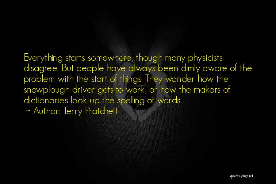 Terry Pratchett Quotes: Everything Starts Somewhere, Though Many Physicists Disagree. But People Have Always Been Dimly Aware Of The Problem With The Start