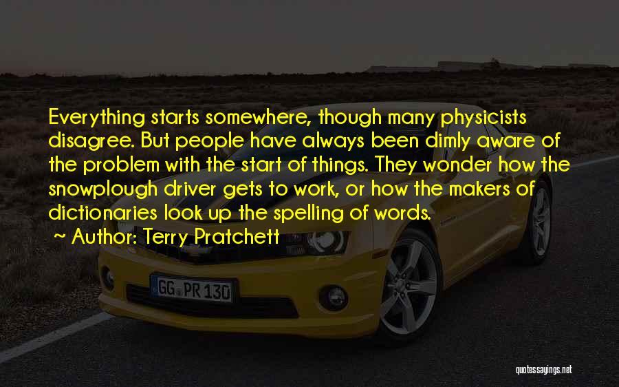 Terry Pratchett Quotes: Everything Starts Somewhere, Though Many Physicists Disagree. But People Have Always Been Dimly Aware Of The Problem With The Start