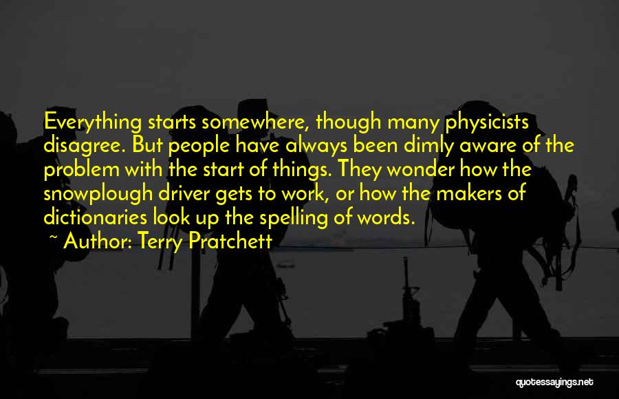 Terry Pratchett Quotes: Everything Starts Somewhere, Though Many Physicists Disagree. But People Have Always Been Dimly Aware Of The Problem With The Start