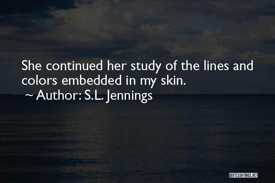 S.L. Jennings Quotes: She Continued Her Study Of The Lines And Colors Embedded In My Skin.