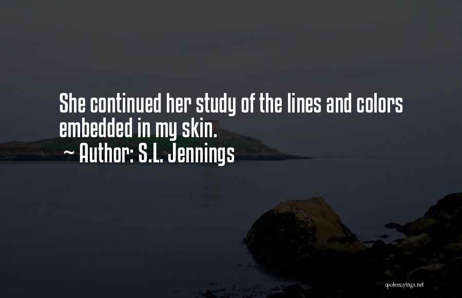 S.L. Jennings Quotes: She Continued Her Study Of The Lines And Colors Embedded In My Skin.