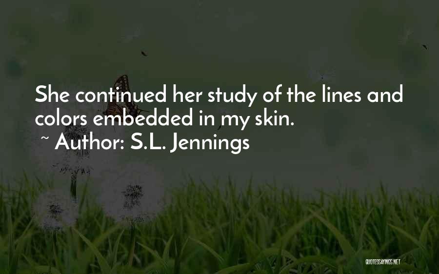 S.L. Jennings Quotes: She Continued Her Study Of The Lines And Colors Embedded In My Skin.