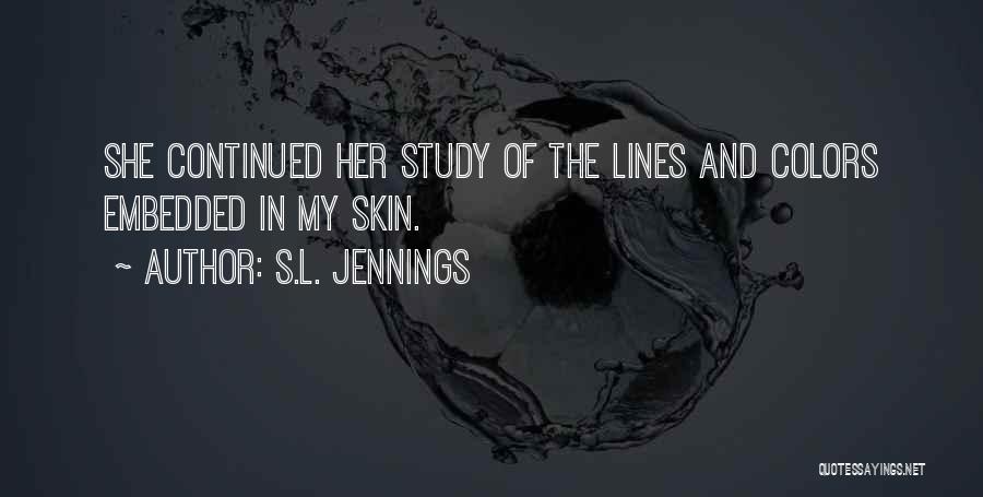 S.L. Jennings Quotes: She Continued Her Study Of The Lines And Colors Embedded In My Skin.