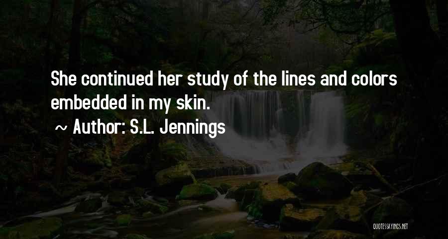 S.L. Jennings Quotes: She Continued Her Study Of The Lines And Colors Embedded In My Skin.