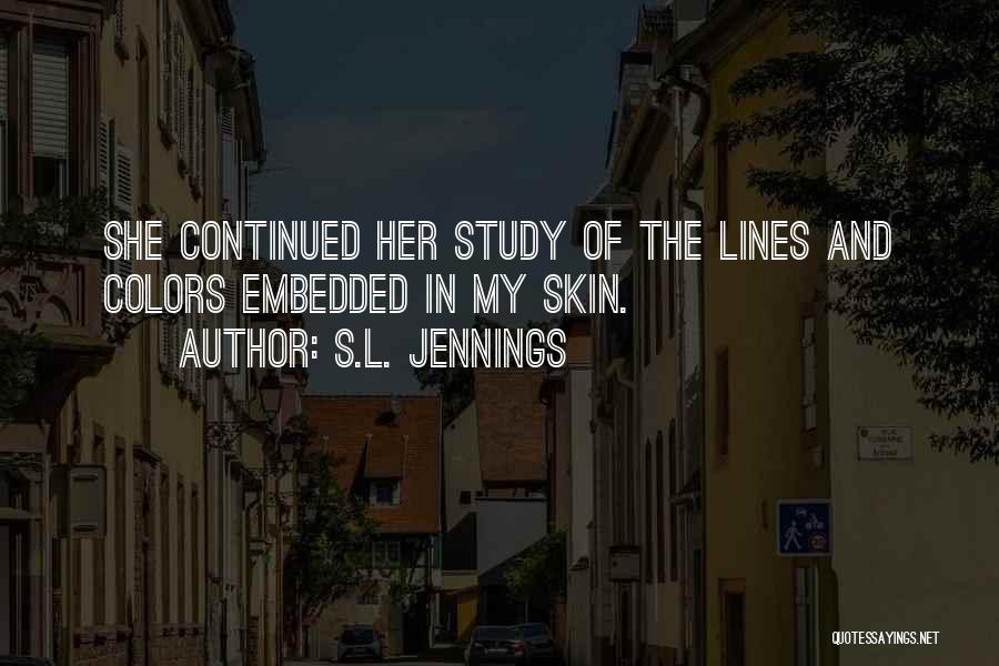 S.L. Jennings Quotes: She Continued Her Study Of The Lines And Colors Embedded In My Skin.