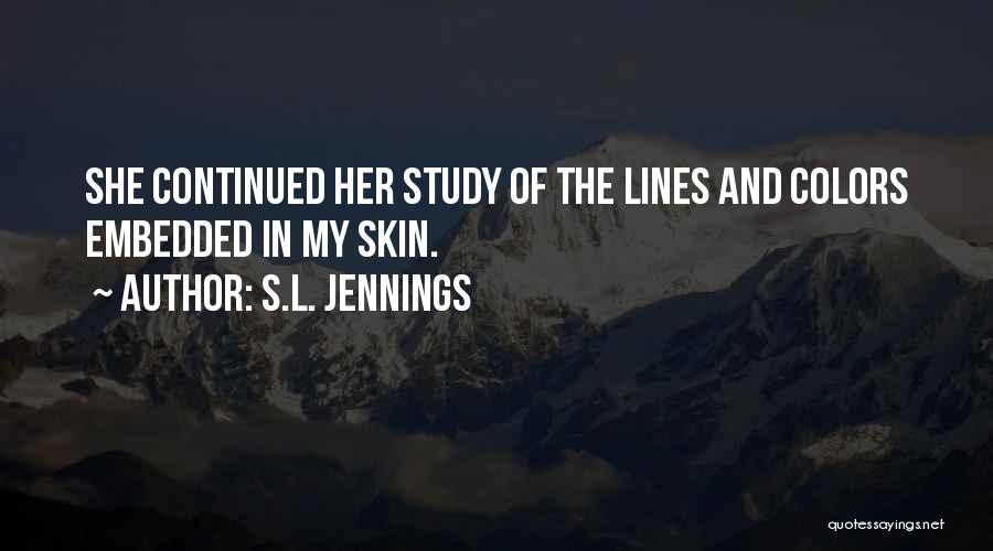 S.L. Jennings Quotes: She Continued Her Study Of The Lines And Colors Embedded In My Skin.