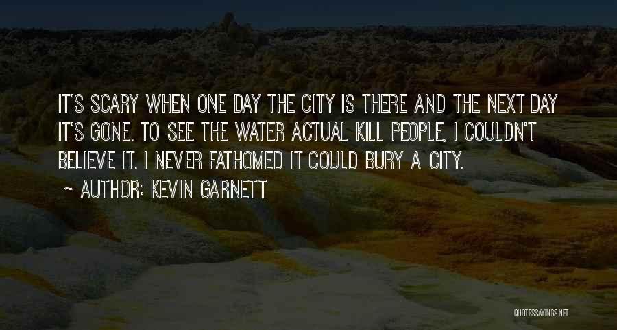 Kevin Garnett Quotes: It's Scary When One Day The City Is There And The Next Day It's Gone. To See The Water Actual