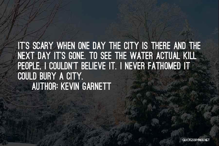 Kevin Garnett Quotes: It's Scary When One Day The City Is There And The Next Day It's Gone. To See The Water Actual