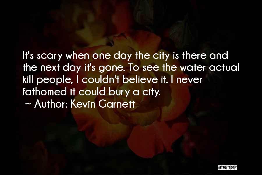 Kevin Garnett Quotes: It's Scary When One Day The City Is There And The Next Day It's Gone. To See The Water Actual