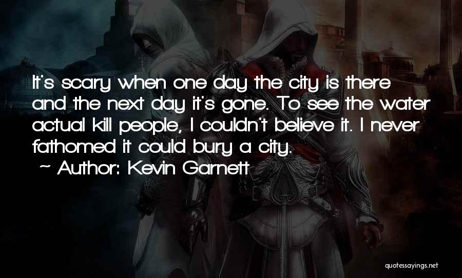 Kevin Garnett Quotes: It's Scary When One Day The City Is There And The Next Day It's Gone. To See The Water Actual