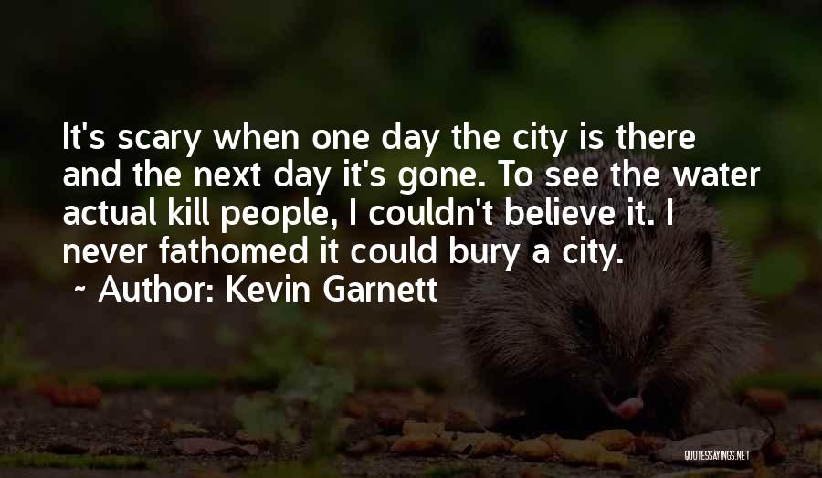 Kevin Garnett Quotes: It's Scary When One Day The City Is There And The Next Day It's Gone. To See The Water Actual