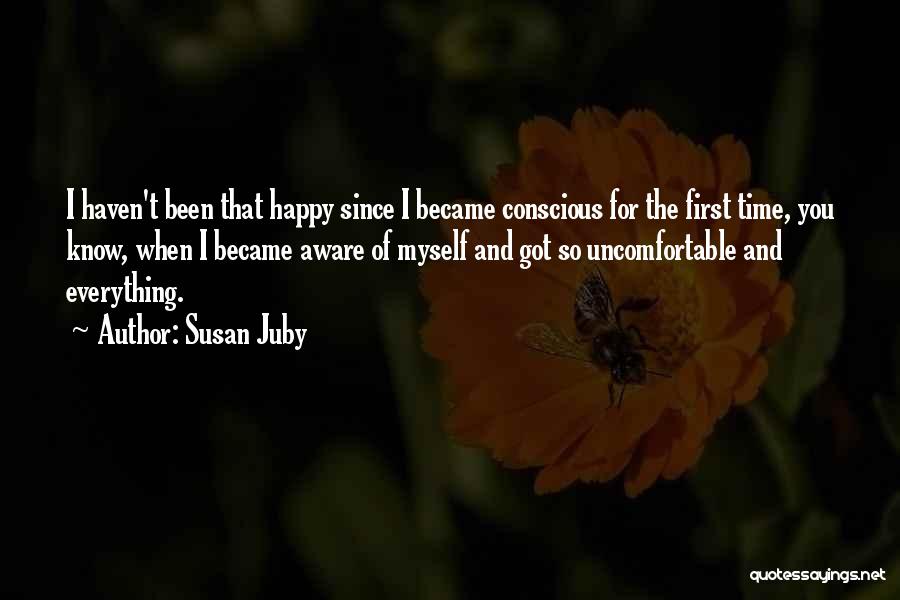 Susan Juby Quotes: I Haven't Been That Happy Since I Became Conscious For The First Time, You Know, When I Became Aware Of